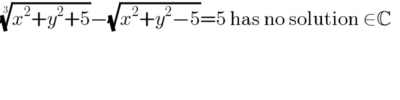 ((x^2 +y^2 +5))^(1/3) −(√(x^2 +y^2 −5))=5 has no solution ∈C  