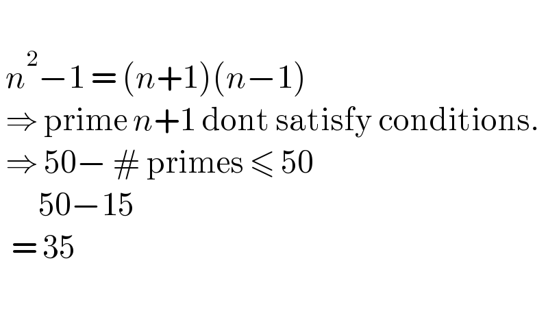     n^2 −1 = (n+1)(n−1)   ⇒ prime n+1 dont satisfy conditions.    ⇒ 50− # primes ≤ 50         50−15    = 35     
