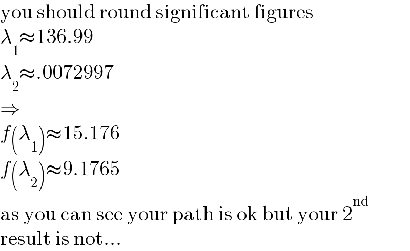 you should round significant figures  λ_1 ≈136.99  λ_2 ≈.0072997  ⇒  f(λ_1 )≈15.176  f(λ_2 )≈9.1765  as you can see your path is ok but your 2^(nd)   result is not...  