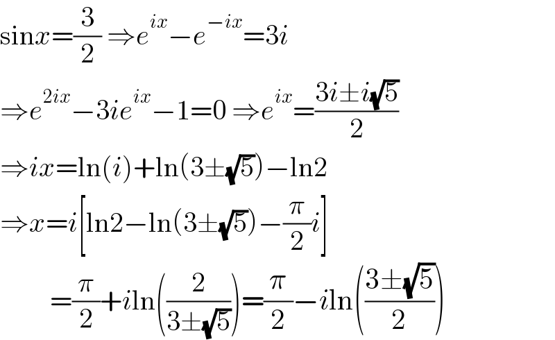 sinx=(3/2) ⇒e^(ix) −e^(−ix) =3i  ⇒e^(2ix) −3ie^(ix) −1=0 ⇒e^(ix) =((3i±i(√5))/2)  ⇒ix=ln(i)+ln(3±(√5))−ln2  ⇒x=i[ln2−ln(3±(√5))−(π/2)i]           =(π/2)+iln((2/(3±(√5))))=(π/2)−iln(((3±(√5))/2))  