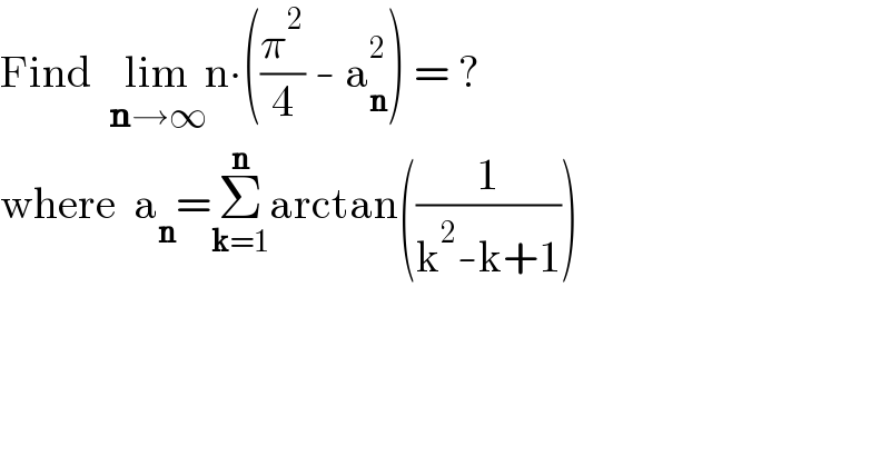 Find  lim_(n→∞) n∙((π^2 /4) - a_n ^2 ) = ?  where  a_n =Σ_(k=1) ^n arctan((1/(k^2 -k+1)))  