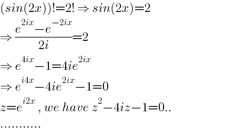 (sin(2x))!=2! ⇒ sin(2x)=2  ⇒ ((e^(2ix) −e^(−2ix) )/(2i))=2  ⇒ e^(4ix) −1=4ie^(2ix)   ⇒ e^(i4x) −4ie^(2ix) −1=0  z=e^(i2x)  , we have z^2 −4iz−1=0..  ...........  