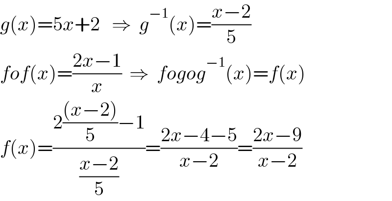 g(x)=5x+2   ⇒  g^(−1) (x)=((x−2)/5)  fof(x)=((2x−1)/x)  ⇒  fogog^(−1) (x)=f(x)  f(x)=((2(((x−2))/5)−1)/((x−2)/5))=((2x−4−5)/(x−2))=((2x−9)/(x−2))  
