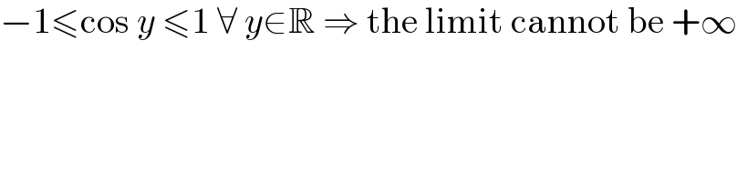 −1≤cos y ≤1 ∀ y∈R ⇒ the limit cannot be +∞  