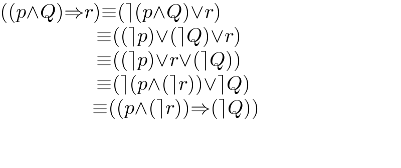 ((p∧Q)⇒r)≡(⌉(p∧Q)∨r)                          ≡((⌉p)∨(⌉Q)∨r)                          ≡((⌉p)∨r∨(⌉Q))                          ≡(⌉(p∧(⌉r))∨⌉Q)                         ≡((p∧(⌉r))⇒(⌉Q))                                                                             