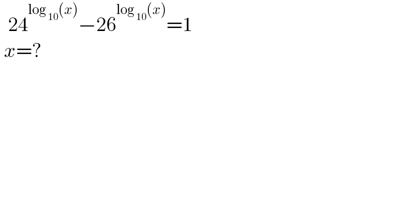   24^(log _(10) (x)) −26^(log _(10) (x)) =1   x=?  