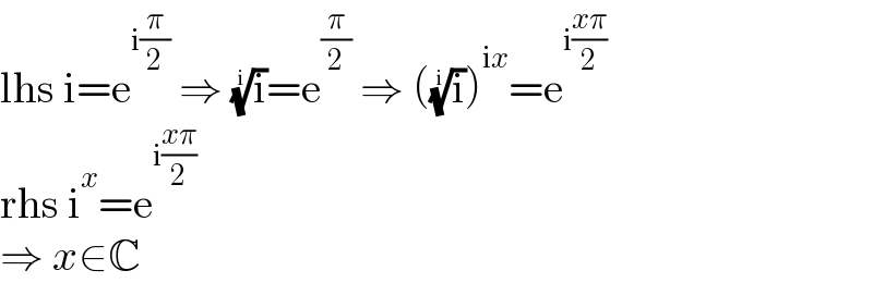 lhs i=e^(i(π/2))  ⇒ (i)^(1/i) =e^(π/2)  ⇒ ((i)^(1/i) )^(ix) =e^(i((xπ)/2))   rhs i^x =e^(i((xπ)/2))   ⇒ x∈C  
