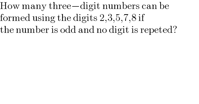 How many three−digit numbers can be  formed using the digits 2,3,5,7,8 if   the number is odd and no digit is repeted?  