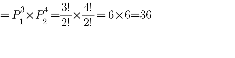 = P_1 ^( 3) ×P_2 ^( 4)  =((3!)/(2!))×((4!)/(2!)) = 6×6=36  