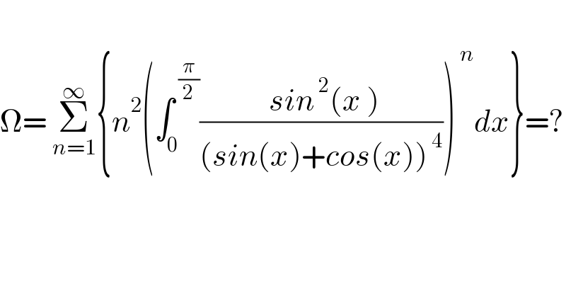   Ω= Σ_(n=1) ^∞ {n^2 (∫_0 ^( (π/2)) (( sin^( 2) (x ))/((sin(x)+cos(x))^( 4) )))^( n) dx}=?    