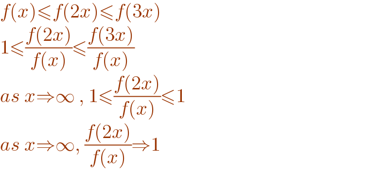 f(x)≤f(2x)≤f(3x)  1≤((f(2x))/(f(x)))≤((f(3x))/(f(x)))  as x⇒∞ , 1≤((f(2x))/(f(x)))≤1  as x⇒∞, ((f(2x))/(f(x)))⇒1  