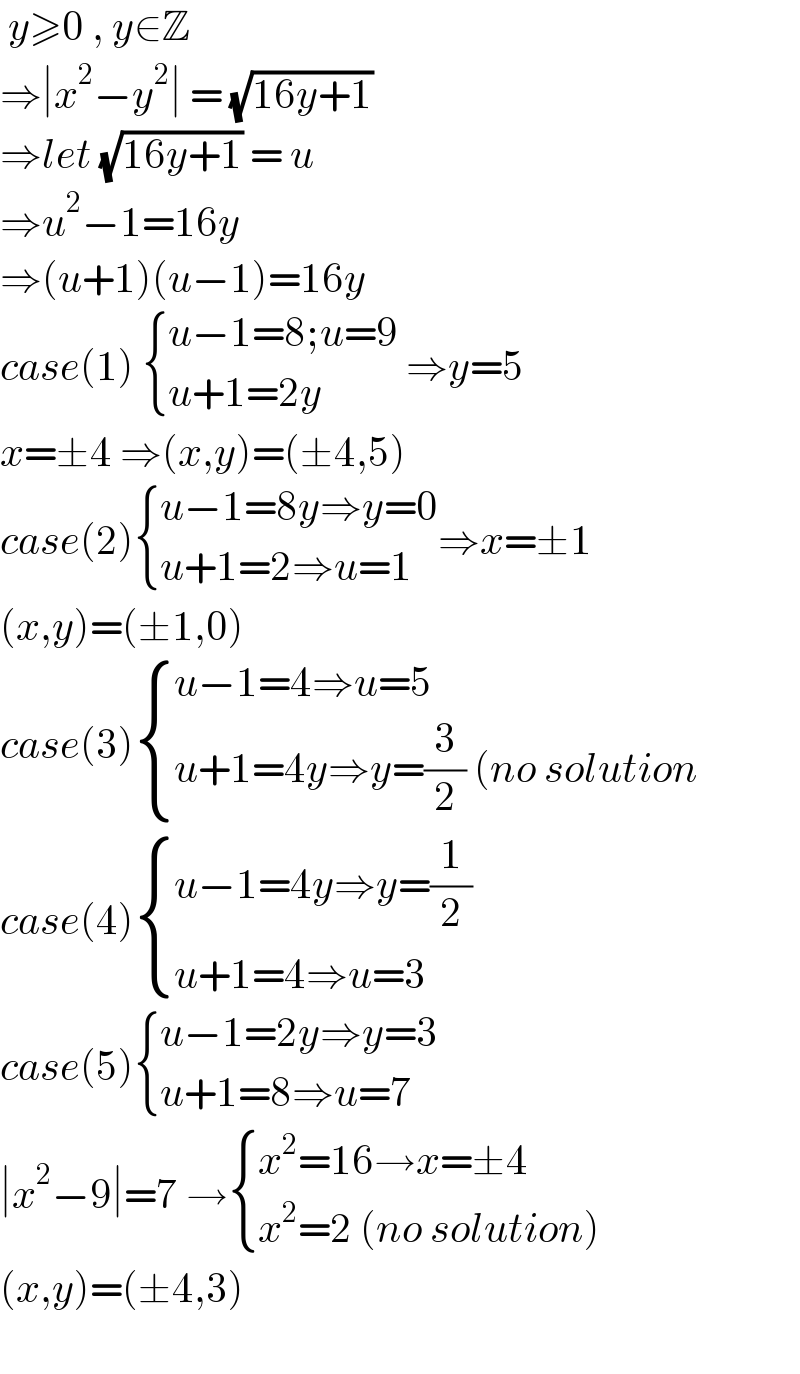  y≥0 , y∈Z  ⇒∣x^2 −y^2 ∣ = (√(16y+1))  ⇒let (√(16y+1)) = u  ⇒u^2 −1=16y  ⇒(u+1)(u−1)=16y  case(1)  { ((u−1=8;u=9)),((u+1=2y)) :} ⇒y=5  x=±4 ⇒(x,y)=(±4,5)  case(2) { ((u−1=8y⇒y=0)),((u+1=2⇒u=1)) :}⇒x=±1  (x,y)=(±1,0)  case(3) { ((u−1=4⇒u=5)),((u+1=4y⇒y=(3/2) (no solution)) :}   case(4) { ((u−1=4y⇒y=(1/2))),((u+1=4⇒u=3)) :}  case(5) { ((u−1=2y⇒y=3)),((u+1=8⇒u=7)) :}  ∣x^2 −9∣=7 → { ((x^2 =16→x=±4)),((x^2 =2 (no solution))) :}  (x,y)=(±4,3)    