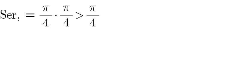 Ser,  =  (π/4) ∙ (π/4) > (π/4)  