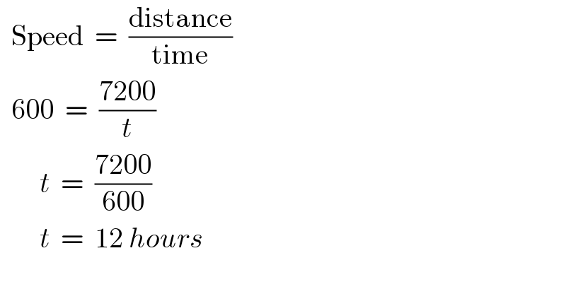   Speed  =  ((distance)/(time))    600  =  ((7200)/t)          t  =  ((7200)/(600))          t  =  12 hours      