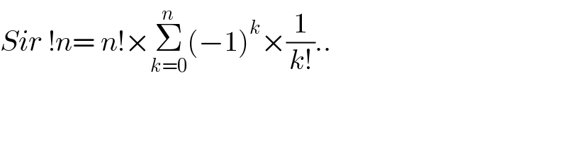Sir !n= n!×Σ_(k=0) ^n (−1)^k ×(1/(k!))..  