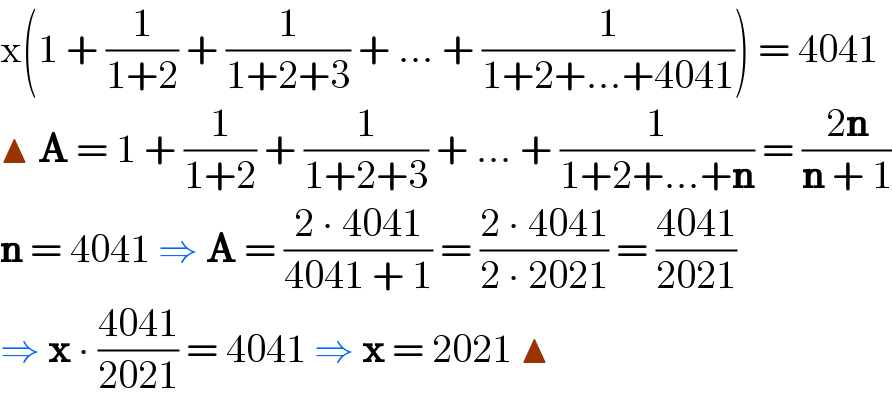 x(1 + (1/(1+2)) + (1/(1+2+3)) + ... + (1/(1+2+...+4041))) = 4041  ▲ A = 1 + (1/(1+2)) + (1/(1+2+3)) + ... + (1/(1+2+...+n)) = ((2n)/(n + 1))  n = 4041 ⇒ A = ((2 ∙ 4041)/(4041 + 1)) = ((2 ∙ 4041)/(2 ∙ 2021)) = ((4041)/(2021))  ⇒ x ∙ ((4041)/(2021)) = 4041 ⇒ x = 2021 ▲  