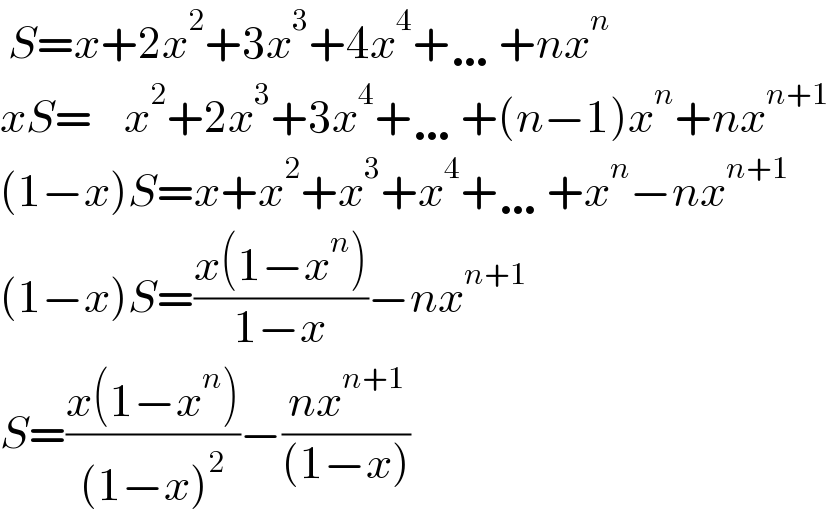  S=x+2x^2 +3x^3 +4x^4 +…+nx^n   xS=    x^2 +2x^3 +3x^4 +…+(n−1)x^n +nx^(n+1)   (1−x)S=x+x^2 +x^3 +x^4 +…+x^n −nx^(n+1)   (1−x)S=((x(1−x^n ))/(1−x))−nx^(n+1)   S=((x(1−x^n ))/((1−x)^2 ))−((nx^(n+1) )/((1−x)))  