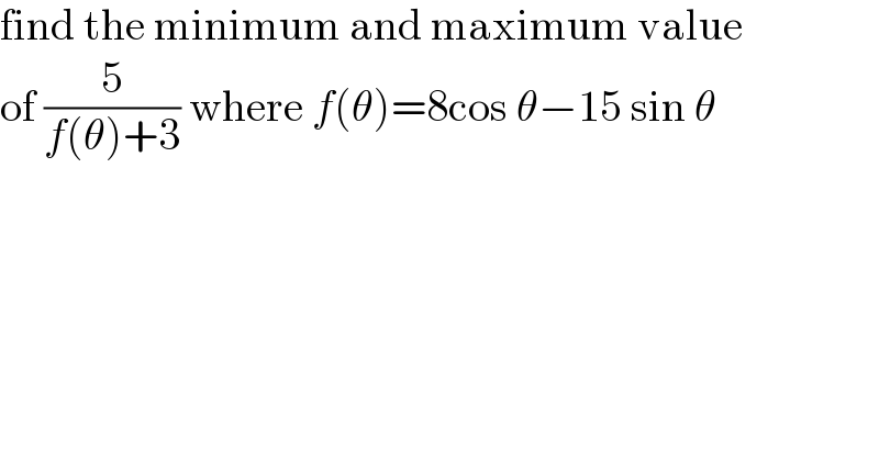 find the minimum and maximum value  of (5/(f(θ)+3)) where f(θ)=8cos θ−15 sin θ  