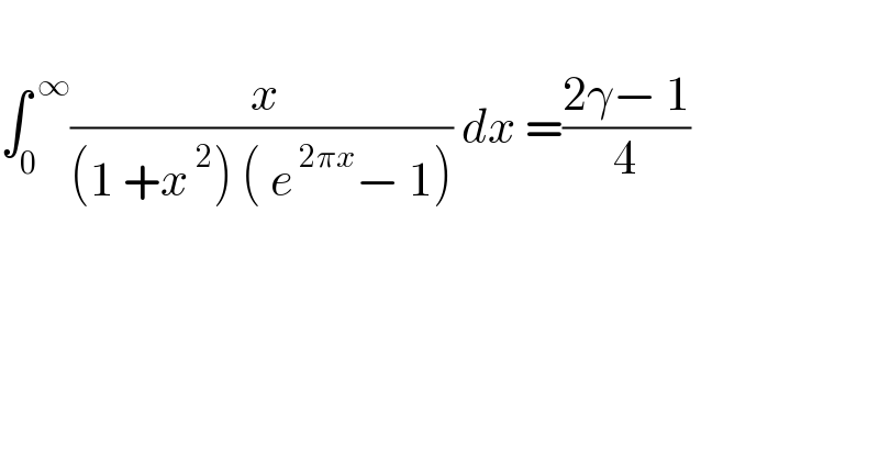   ∫_0 ^( ∞) (( x)/((1 +x^( 2) ) ( e^( 2πx) − 1))) dx =((2γ− 1)/4)    