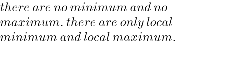 there are no minimum and no  maximum. there are only local   minimum and local maximum.  