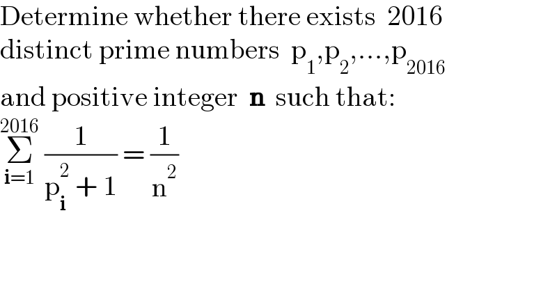 Determine whether there exists  2016  distinct prime numbers  p_1 ,p_2 ,...,p_(2016)   and positive integer  n  such that:  Σ_(i=1) ^(2016)  (1/(p_i ^2  + 1)) = (1/n^2 )  