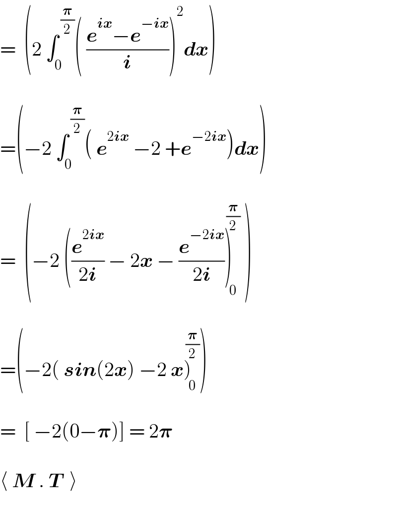 =  (2 ∫_0 ^( (𝛑/2)) ( ((e^(ix) −e^(−ix) )/i))^2 dx)    =(−2 ∫_0 ^( (𝛑/2)) ( e^(2ix)  −2 +e^(−2ix) )dx)    =  (−2 ((e^(2ix) /(2i)) − 2x − (e^(−2ix) /(2i)))_( 0) ^( (𝛑/2))  )    =(−2( sin(2x) −2 x)_( 0) ^( (𝛑/2)) )    =  [ −2(0−𝛑)] = 2𝛑    ⟨ M . T  ⟩  