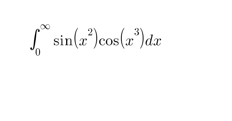              ∫_0 ^( ∞)  sin(x^2 )cos(x^3 )dx     