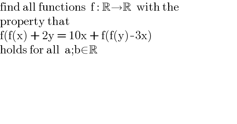 find all functions  f : R→R  with the  property that  f(f(x) + 2y = 10x + f(f(y)-3x)  holds for all  a;b∈R  