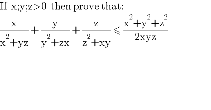 If  x;y;z>0  then prove that:  (x/(x^2 +yz)) + (y/(y^2 +zx)) + (z/(z^2 +xy)) ≤ ((x^2 +y^2 +z^2 )/(2xyz))  