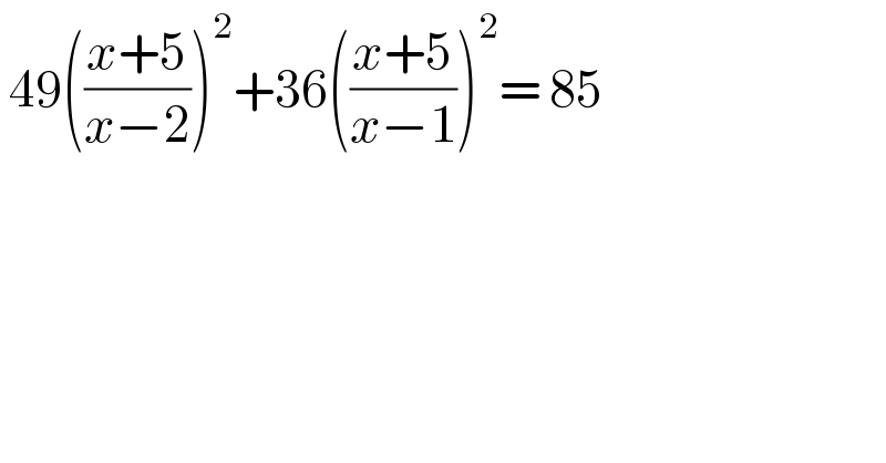  49(((x+5)/(x−2)))^2 +36(((x+5)/(x−1)))^2 = 85  