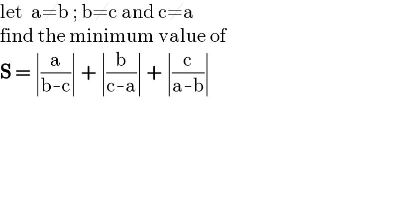 let  a≠b ; b≠c and c≠a  find the minimum value of  S = ∣(a/(b-c))∣ + ∣(b/(c-a))∣ + ∣(c/(a-b))∣  