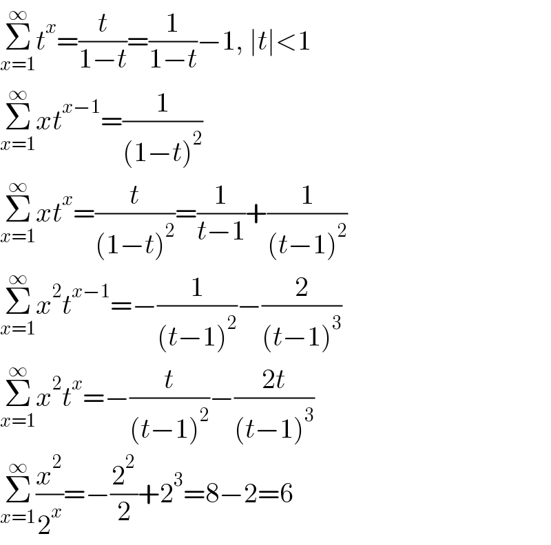Σ_(x=1) ^∞ t^x =(t/(1−t))=(1/(1−t))−1, ∣t∣<1  Σ_(x=1) ^∞ xt^(x−1) =(1/((1−t)^2 ))  Σ_(x=1) ^∞ xt^x =(t/((1−t)^2 ))=(1/(t−1))+(1/((t−1)^2 ))  Σ_(x=1) ^∞ x^2 t^(x−1) =−(1/((t−1)^2 ))−(2/((t−1)^3 ))  Σ_(x=1) ^∞ x^2 t^x =−(t/((t−1)^2 ))−((2t)/((t−1)^3 ))  Σ_(x=1) ^∞ (x^2 /2^x )=−(2^2 /2)+2^3 =8−2=6  