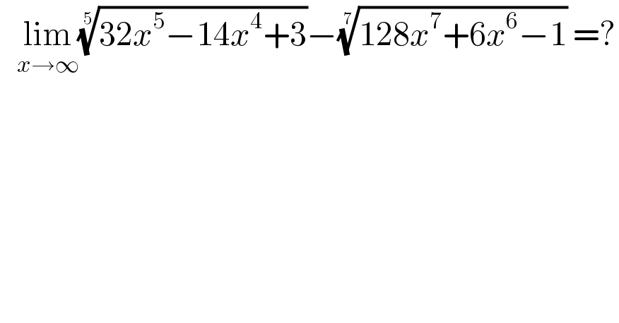    lim_(x→∞) ((32x^5 −14x^4 +3))^(1/5) −((128x^7 +6x^6 −1))^(1/7)  =?  