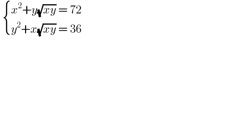   { ((x^2 +y(√(xy)) = 72)),((y^2 +x(√(xy)) = 36)) :}  