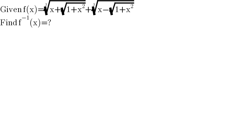 Given f(x)=((x+(√(1+x^2 ))))^(1/3) +((x−(√(1+x^2 ))))^(1/3)   Find f^(−1) (x)=?  