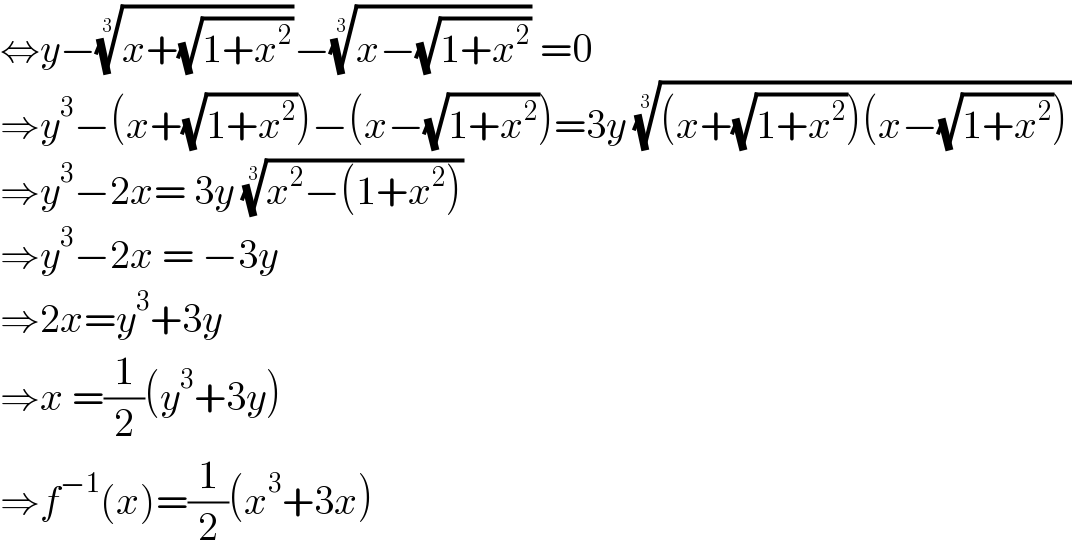 ⇔y−((x+(√(1+x^2 ))))^(1/3) −((x−(√(1+x^2 ))))^(1/3)  =0  ⇒y^3 −(x+(√(1+x^2 )))−(x−(√(1+x^2 )))=3y (((x+(√(1+x^2 )))(x−(√(1+x^2 )))))^(1/3)   ⇒y^3 −2x= 3y ((x^2 −(1+x^2 )))^(1/3)   ⇒y^3 −2x = −3y  ⇒2x=y^3 +3y  ⇒x =(1/2)(y^3 +3y)  ⇒f^(−1) (x)=(1/2)(x^3 +3x)  