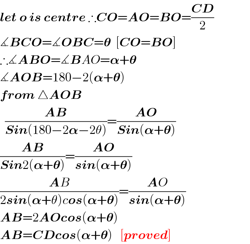 let o is centre ∴CO=AO=BO=((CD)/2)  ∡BCO=∡OBC=𝛉  [CO=BO]  ∴∡ABO=∡BAO=𝛂+𝛉  ∡AOB=180−2(𝛂+𝛉)  from △AOB    ((AB)/(Sin(180−2𝛂−2θ)))=((AO)/(Sin(𝛂+𝛉)))  ((AB)/(Sin2(𝛂+𝛉)))=((AO)/(sin(𝛂+𝛉)))  ((AB)/(2sin(𝛂+θ)cos(𝛂+𝛉)))=((AO)/(sin(𝛂+𝛉)))  AB=2AOcos(𝛂+𝛉)  AB=CDcos(𝛂+𝛉)   [proved]  