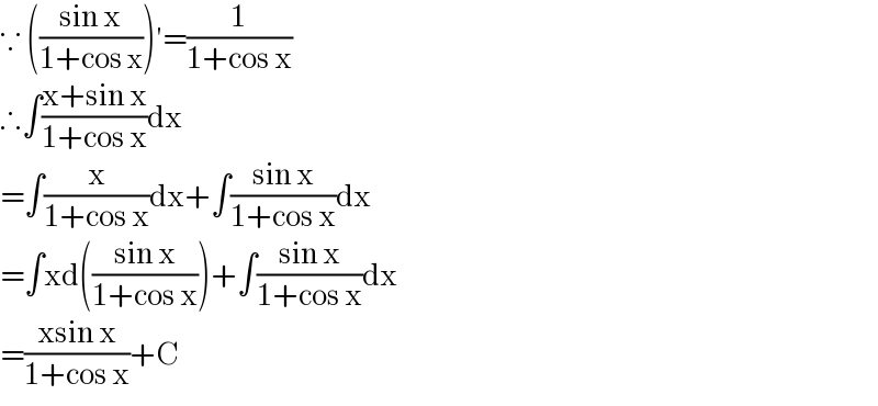 ∵ (((sin x)/(1+cos x)))′=(1/(1+cos x))  ∴∫((x+sin x)/(1+cos x))dx  =∫(x/(1+cos x))dx+∫((sin x)/(1+cos x))dx  =∫xd(((sin x)/(1+cos x)))+∫((sin x)/(1+cos x))dx  =((xsin x)/(1+cos x))+C  