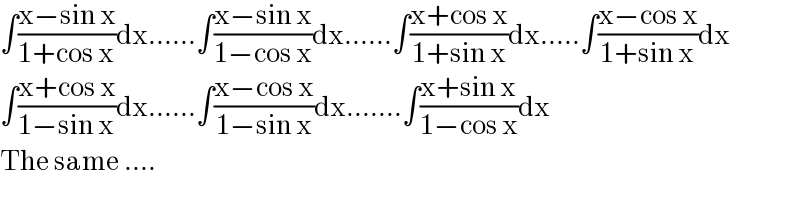 ∫((x−sin x)/(1+cos x))dx......∫((x−sin x)/(1−cos x))dx......∫((x+cos x)/(1+sin x))dx.....∫((x−cos x)/(1+sin x))dx  ∫((x+cos x)/(1−sin x))dx......∫((x−cos x)/(1−sin x))dx.......∫((x+sin x)/(1−cos x))dx  The same ....  