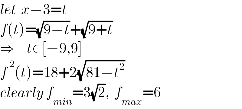 let  x−3=t  f(t)=(√(9−t))+(√(9+t))  ⇒     t∈[−9,9]  f^( 2) (t)=18+2(√(81−t^2 ))  clearly f_(min) =3(√2),  f_(max) =6  