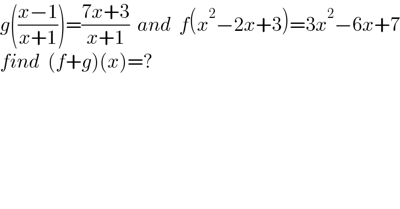 g(((x−1)/(x+1)))=((7x+3)/(x+1))  and  f(x^2 −2x+3)=3x^2 −6x+7  find  (f+g)(x)=?     