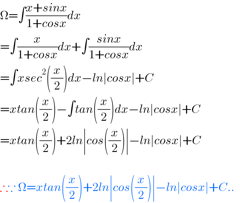 Ω=∫((x+sinx)/(1+cosx))dx  =∫(x/(1+cosx))dx+∫((sinx)/(1+cosx))dx  =∫xsec^2 ((x/2))dx−ln∣cosx∣+C  =xtan((x/2))−∫tan((x/2))dx−ln∣cosx∣+C  =xtan((x/2))+2ln∣cos((x/2))∣−ln∣cosx∣+C    ∴∵ Ω=xtan((x/2))+2ln∣cos((x/2))∣−ln∣cosx∣+C..  