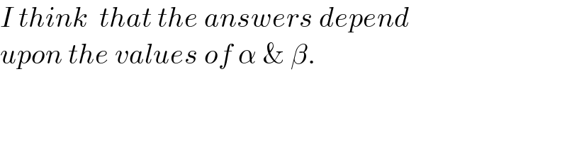 I think  that the answers depend  upon the values of α & β.  