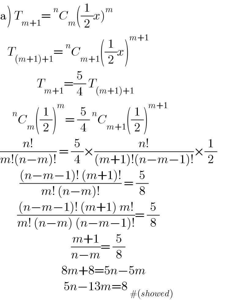a) T_(m+1) =^n C_m ((1/2)x)^m      T_((m+1)+1) =^n C_(m+1) ((1/2)x)^(m+1)                  T_(m+1) =(5/4) T_((m+1)+1)       ^n C_m ((1/2))^m = (5/4)^n C_(m+1) ((1/2))^(m+1)   ((n!)/(m!(n−m)!)) = (5/4)×((n!)/((m+1)!(n−m−1)!))×(1/2)          (((n−m−1)! (m+1)!)/(m! (n−m)!)) = (5/8)         (((n−m−1)! (m+1) m!)/(m! (n−m) (n−m−1)!))= (5/8)                               ((m+1)/(n−m))= (5/8)                           8m+8=5n−5m                            5n−13m=8 _(#(showed))   