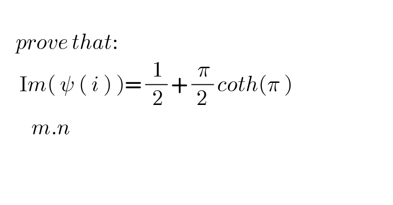       prove that:       Im( ψ ( i ) )= (( 1)/( 2)) + (( π)/2) coth(π )          m.n  