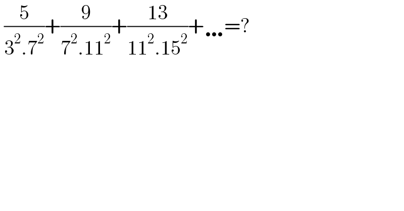  (5/(3^2 .7^2 ))+(9/(7^2 .11^2 ))+((13)/(11^2 .15^2 ))+…=?  