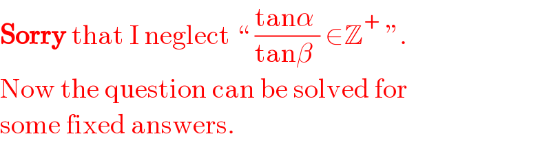 Sorry that I neglect “ ((tanα )/(tanβ )) ∈Z^+  ”.  Now the question can be solved for  some fixed answers.  