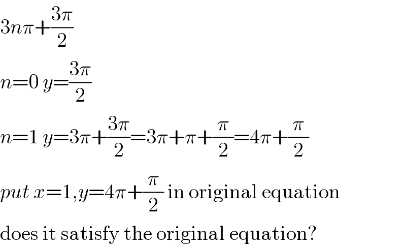3nπ+((3π)/2)   n=0 y=((3π)/2)  n=1 y=3π+((3π)/2)=3π+π+(π/2)=4π+(π/2)  put x=1,y=4π+(π/2) in original equation  does it satisfy the original equation?  
