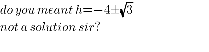 do you meant h=−4±(√3)  not a solution sir?  