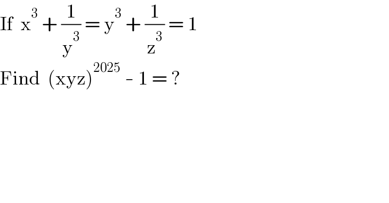 If  x^3  + (1/y^3 ) = y^3  + (1/z^3 ) = 1  Find  (xyz)^(2025)  - 1 = ?  